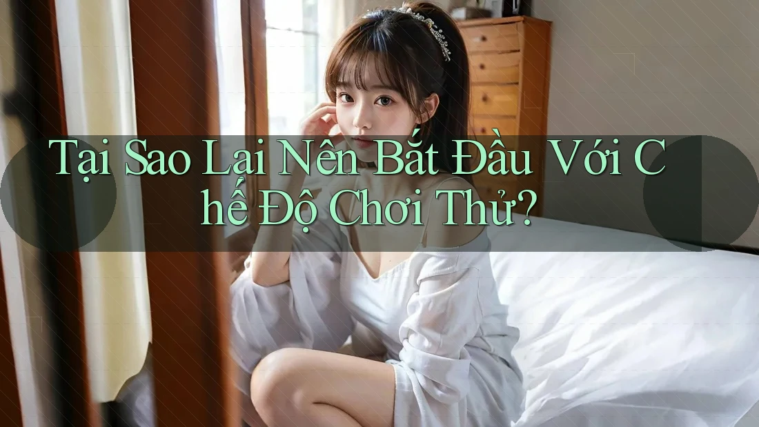 Tại Sao Lại Nên Bắt Đầu Với Chế Độ Chơi Thử? Tại Sao Lại Nên Bắt Đầu Với Chế Độ Chơi Thử?