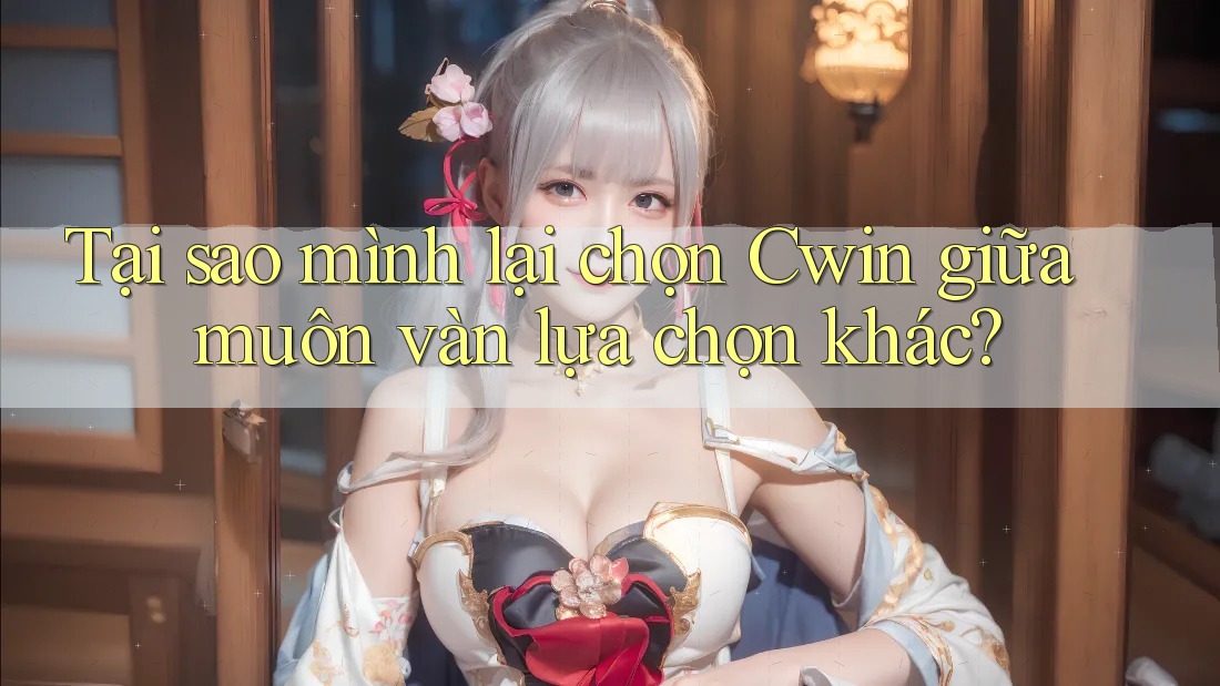 Tại sao mình lại chọn Cwin giữa muôn vàn lựa chọn khác?