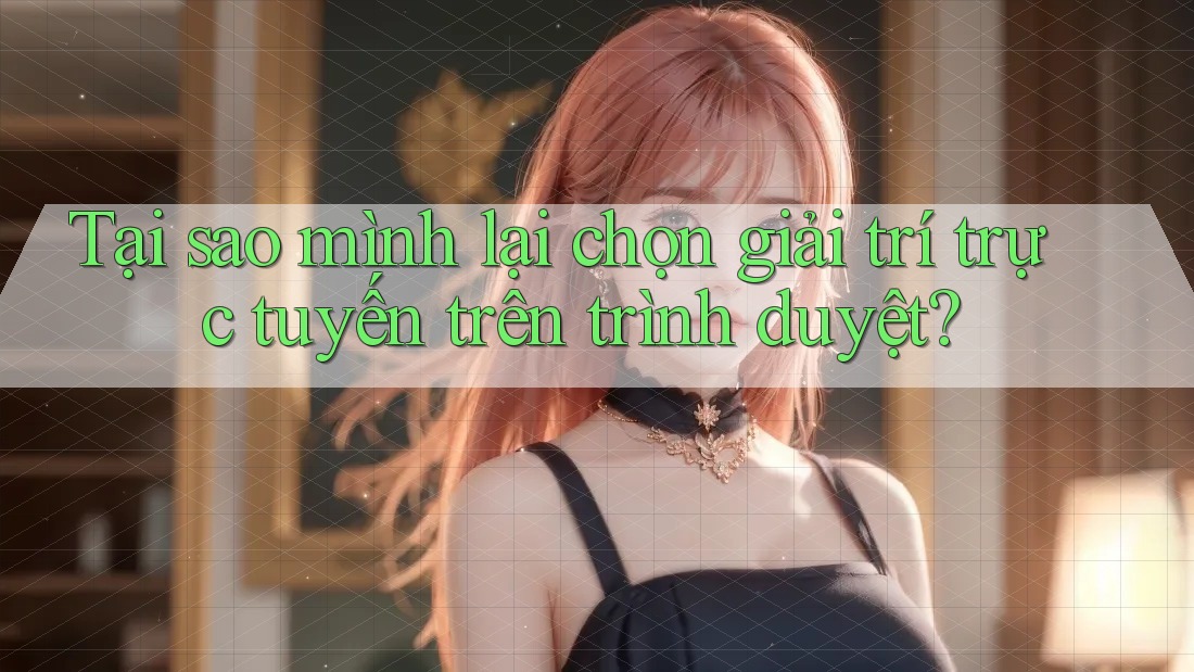 Tại sao mình lại chọn giải trí trực tuyến trên trình duyệt?