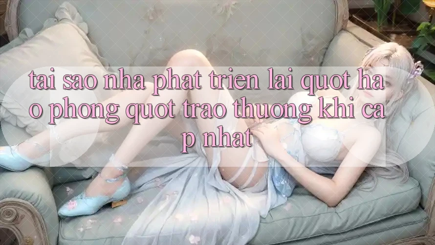 Tại Sao Nhà Phát Triển Lại " Hào Phóng" Trao Thưởng Khi Cập Nhật?
