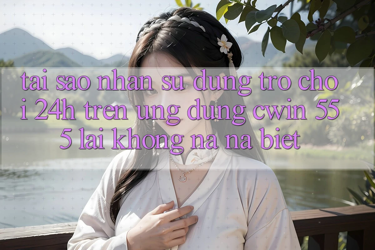 Tại Sao Nhận sử dụng Trò chơi 24h Trên Ứng dụng Cwin 555 Lại Không na ná Biệt?