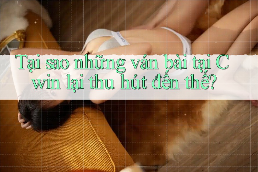 Tại sao những ván bài tại Cwin lại thu hút đến thế?