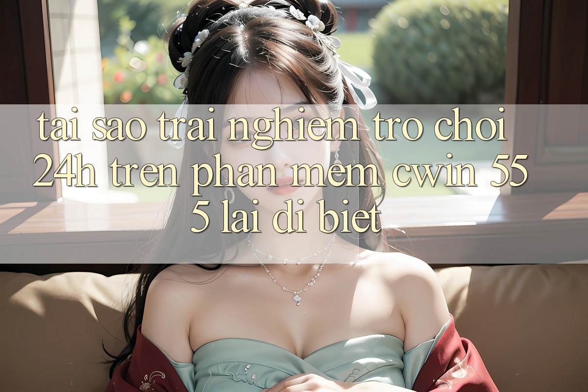 Tại Sao Trải Nghiệm Trò chơi 24h Trên Phần mềm Cwin 555 Lại Dị biệt?
