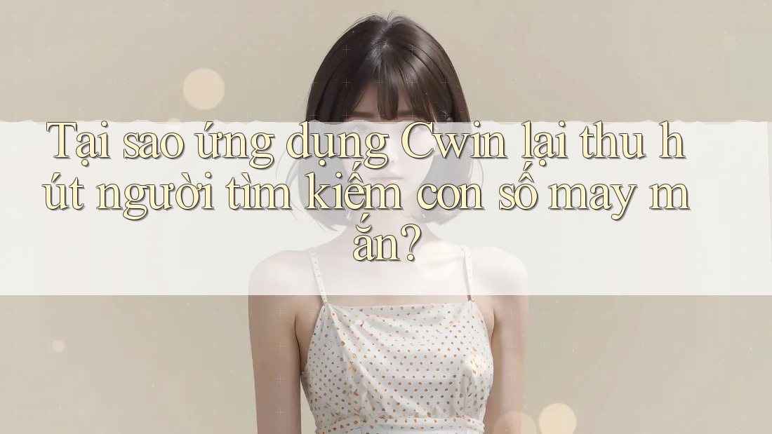 Tại sao ứng dụng Cwin lại thu hút người tìm kiếm con số may mắn?