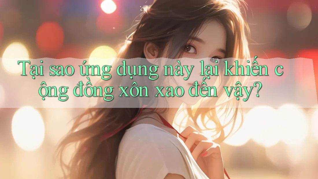 Tại sao ứng dụng này lại khiến cộng đồng xôn xao đến vậy?