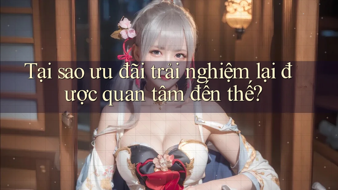 Tại sao ưu đãi trải nghiệm lại được quan tâm đến thế?