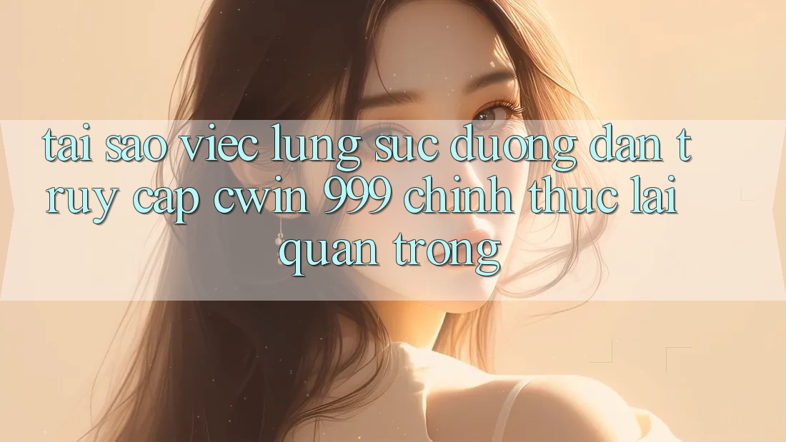 Tại sao việc lùng sục đường dẫn truy cập Cwin 999 chính thức lại quan trọng?