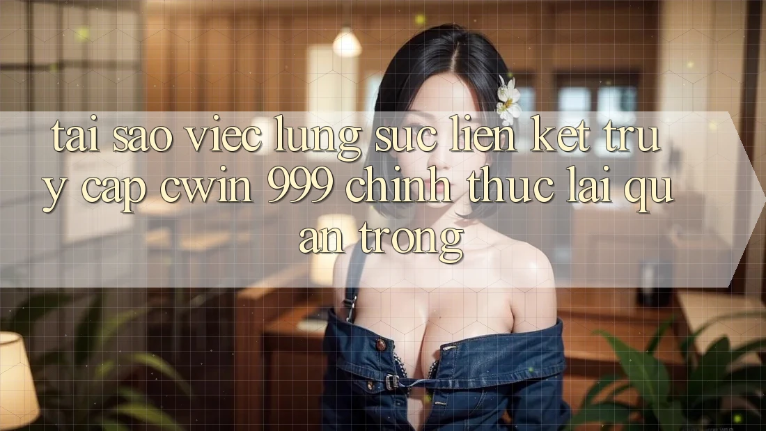 Tại sao việc lùng sục liên kết truy cập Cwin 999 chính thức lại quan trọng?