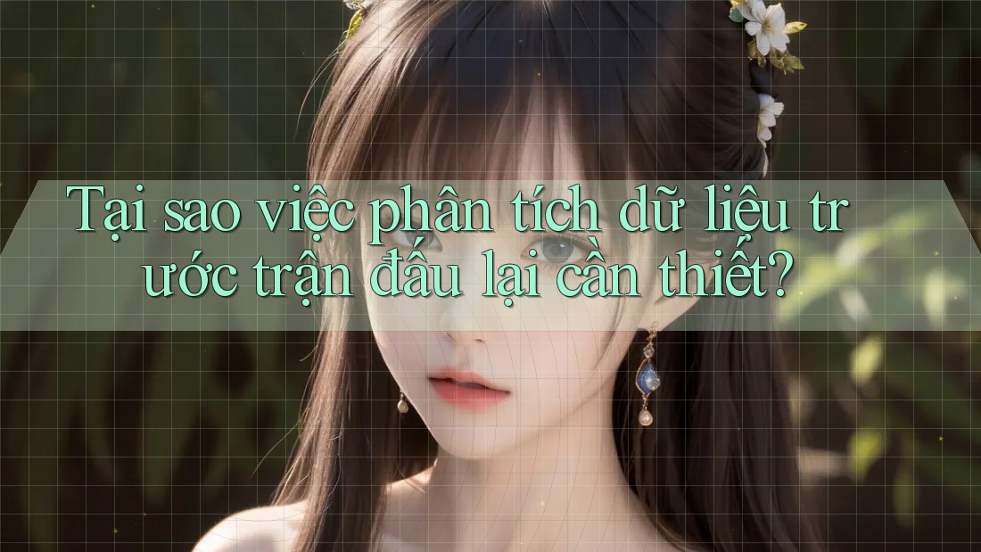 Tại sao việc phân tích dữ liệu trước trận đấu lại cần thiết?