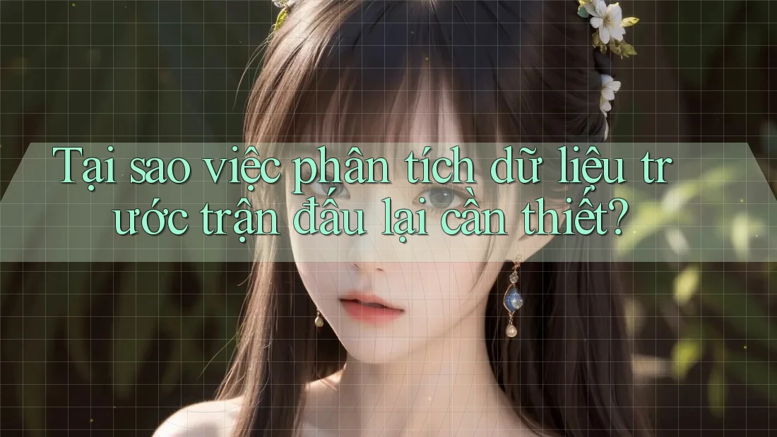 Tại sao việc phân tích dữ liệu trước trận đấu lại cần thiết?