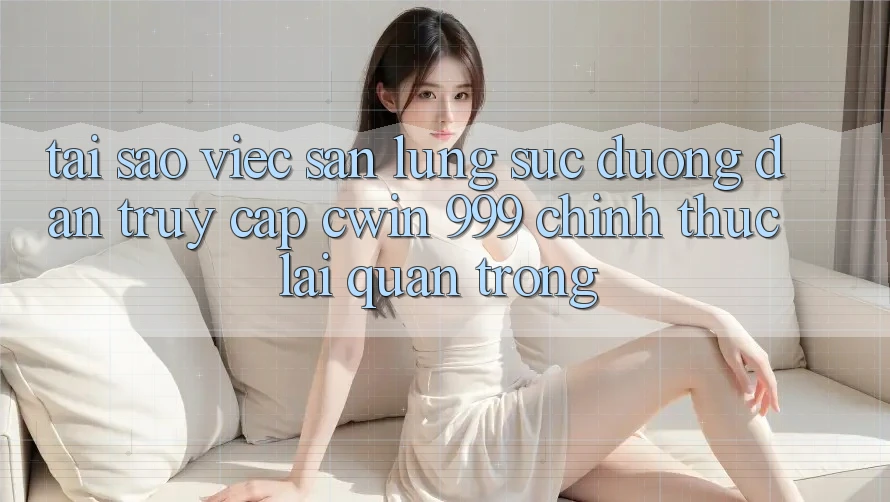 Tại sao việc săn lùng sục đường dẫn truy cập Cwin 999 chính thức lại quan trọng?