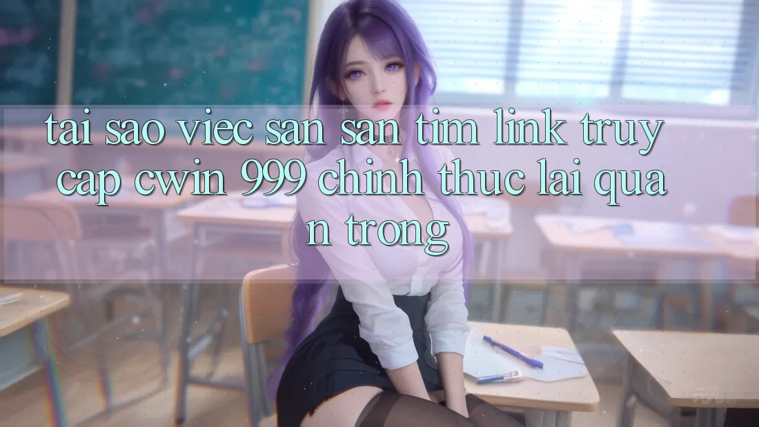 Tại sao việc săn săn tìm link truy cập Cwin 999 chính thức lại quan trọng?