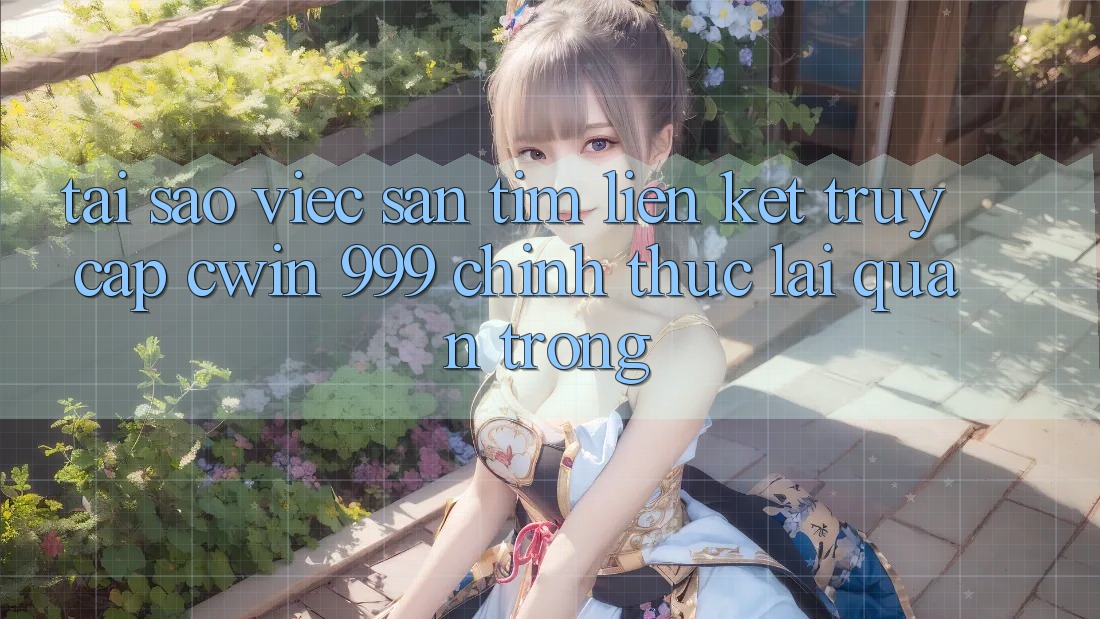 Tại sao việc săn tìm liên kết truy cập Cwin 999 chính thức lại quan trọng?