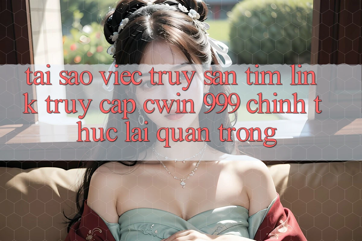 Tại sao việc truy săn tìm link truy cập Cwin 999 chính thức lại quan trọng?