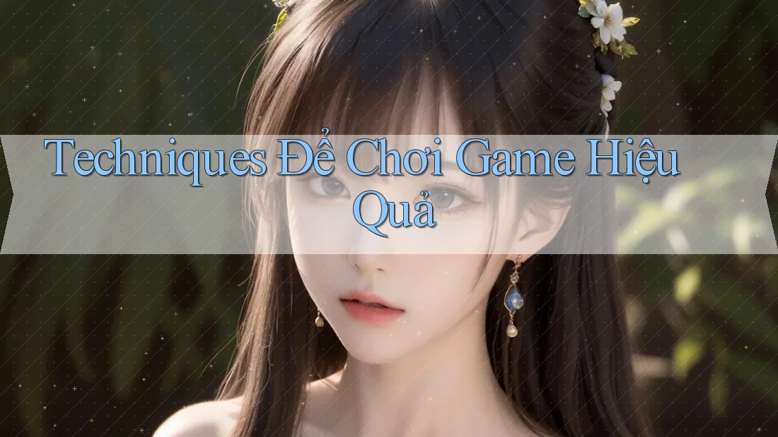 Techniques Để Chơi Game Hiệu Quả