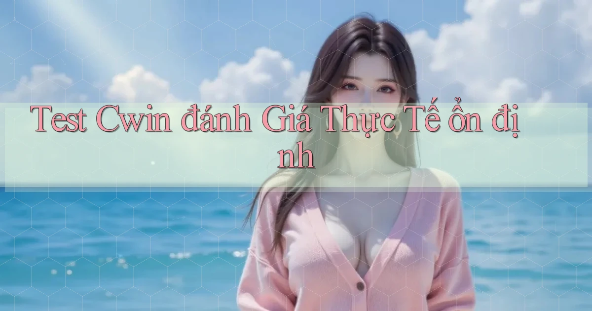 test cwin đánh giá thực tế ổn định
