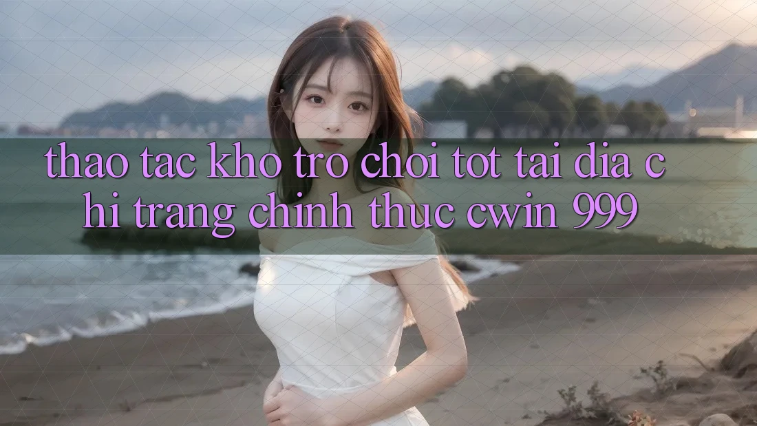 Thao tác kho trò chơi tốt tại địa chỉ trang chính thức Cwin 999