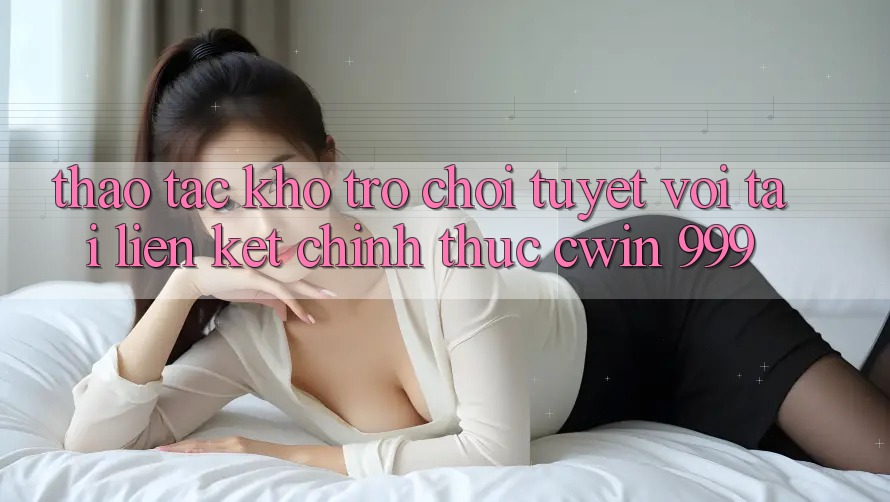Thao tác kho trò chơi tuyệt vời tại liên kết chính thức Cwin 999