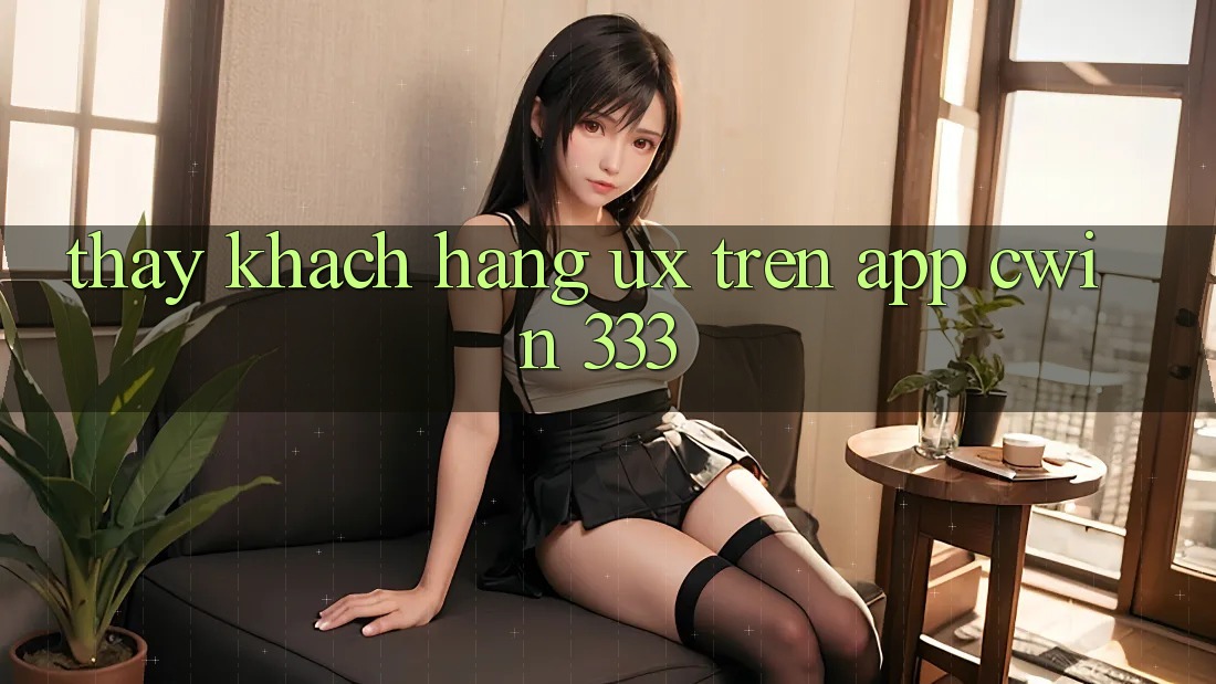 Thấy Khách hàng (UX) Trên App Cwin 333