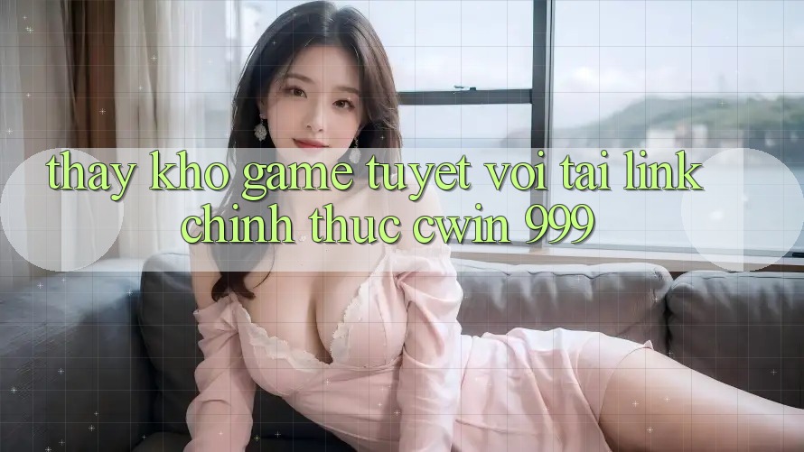 Thấy kho game tuyệt vời tại link chính thức Cwin 999