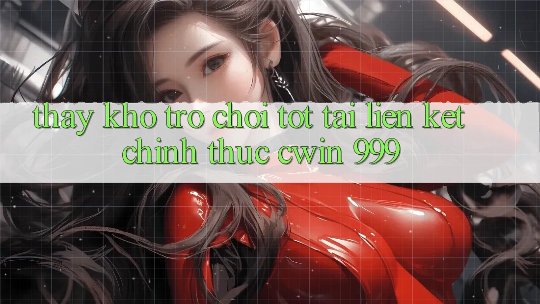 Thấy kho trò chơi tốt tại liên kết chính thức Cwin 999