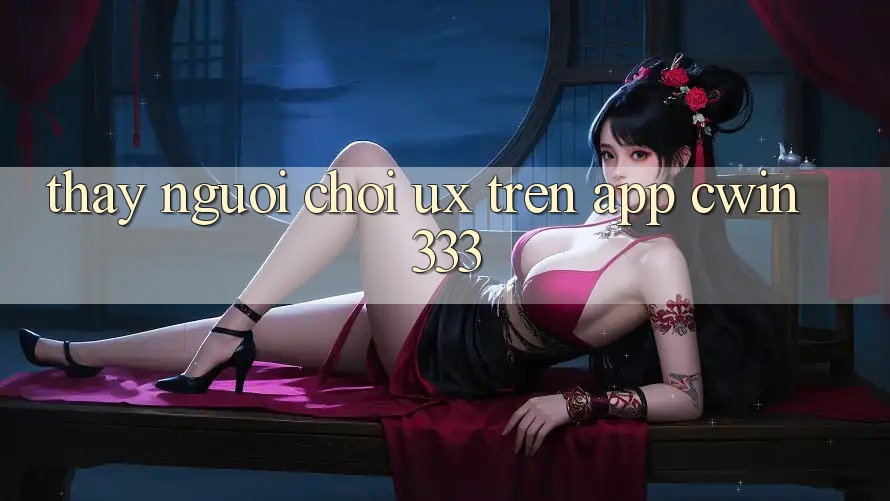 Thấy Người chơi (UX) Trên App Cwin 333