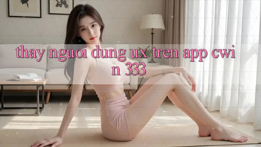 Thấy Người Dùng (UX) Trên App Cwin 333