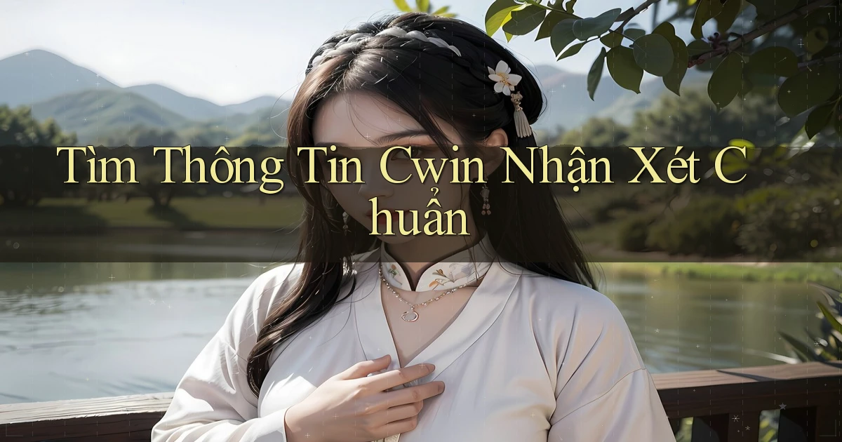 tìm thông tin cwin nhận xét chuẩn