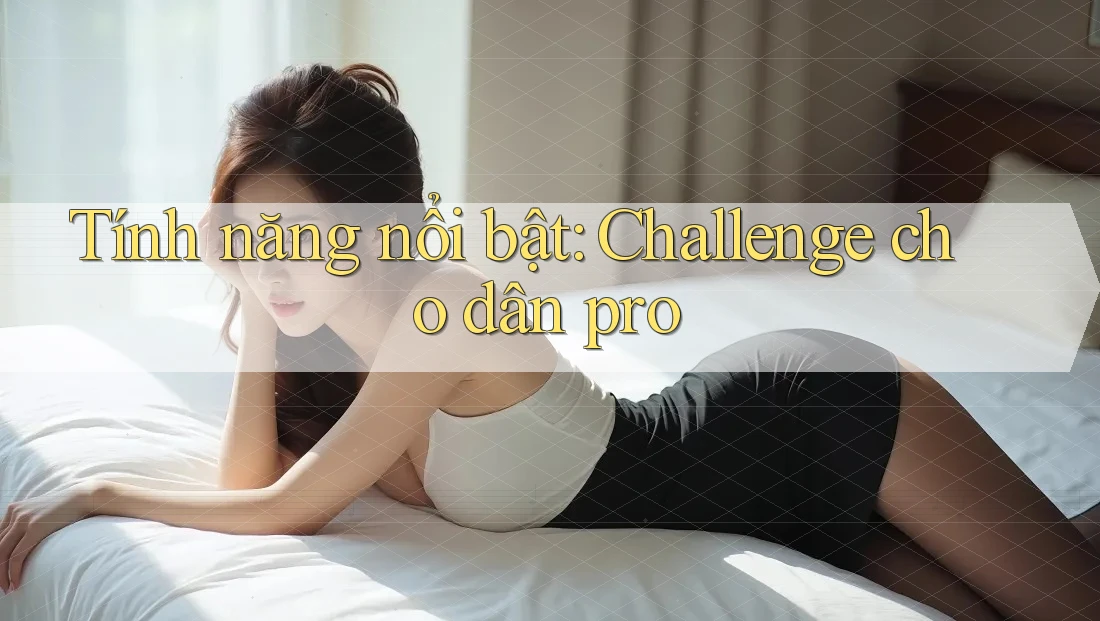 Tính năng nổi bật: Challenge cho dân pro