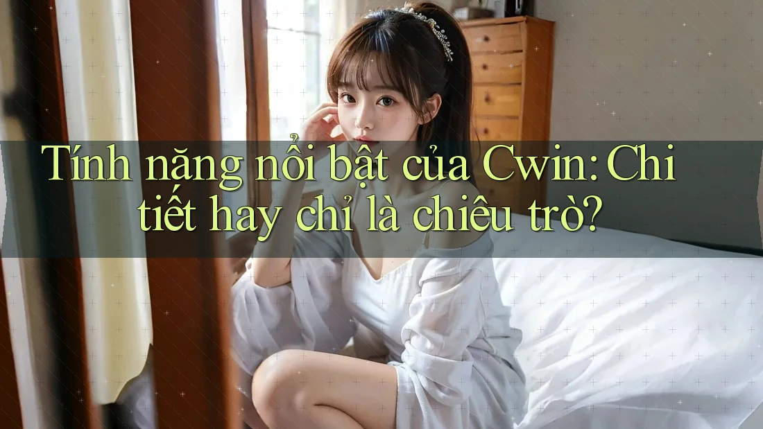 Tính năng nổi bật của Cwin: Chi tiết hay chỉ là chiêu trò?