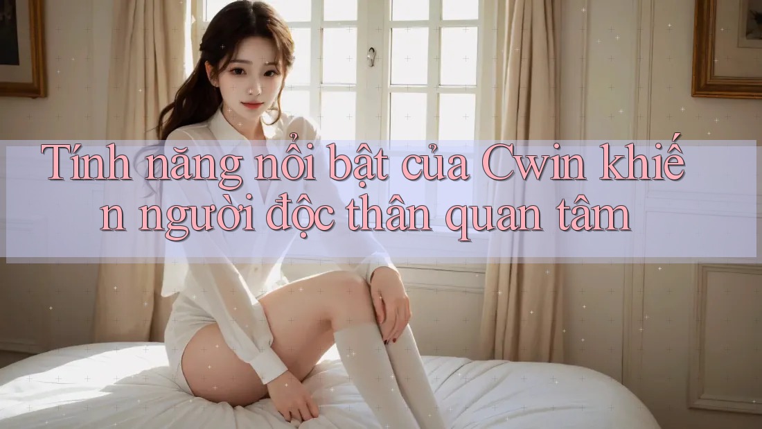 Tính năng nổi bật của Cwin khiến người độc thân quan tâm