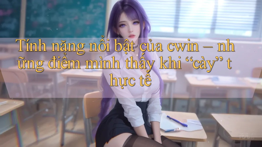 Tính năng nổi bật của cwin – những điểm mình thấy khi “cày” thực tế