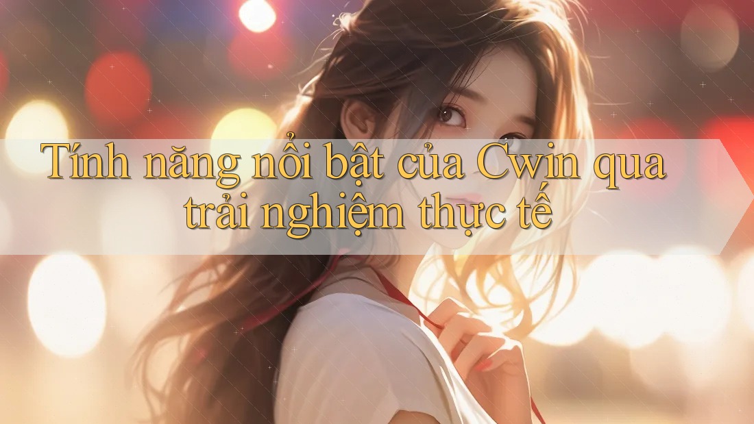 Tính năng nổi bật của Cwin qua trải nghiệm thực tế