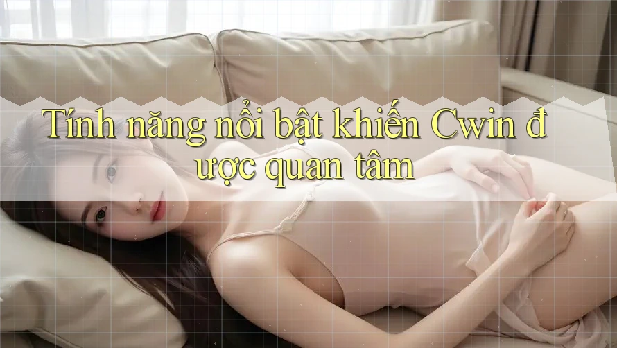 Tính năng nổi bật khiến Cwin được quan tâm
