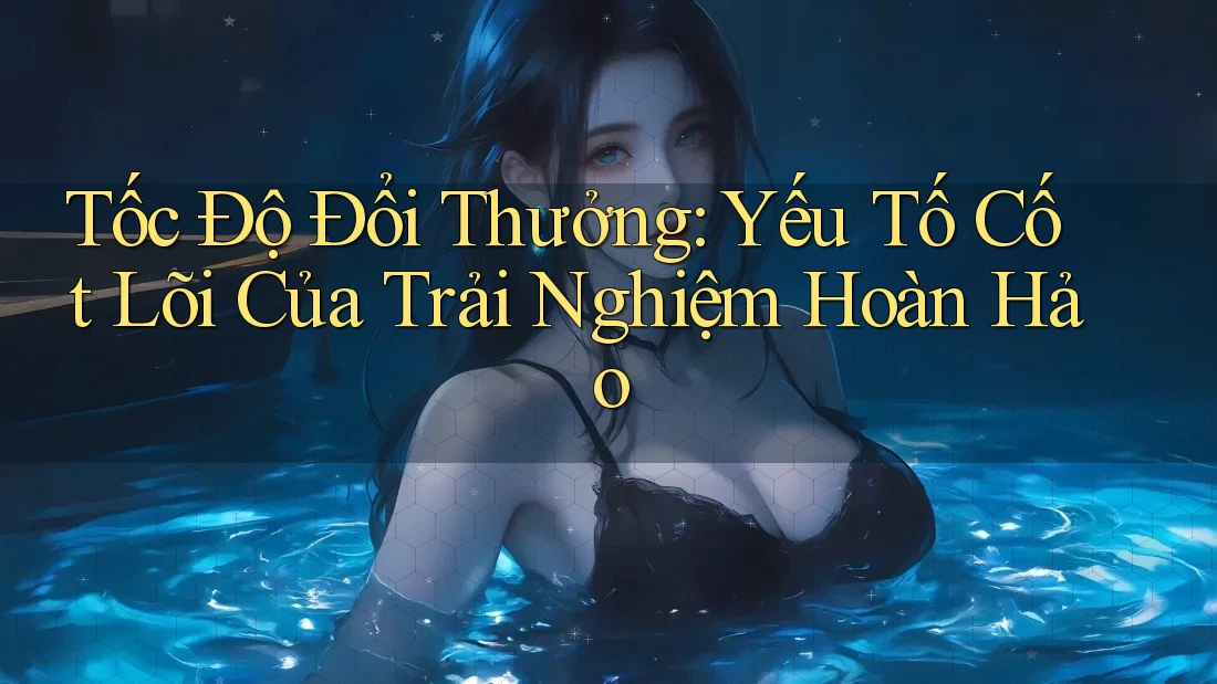 Tốc Độ Đổi Thưởng: Yếu Tố Cốt Lõi Của Trải Nghiệm Hoàn Hảo