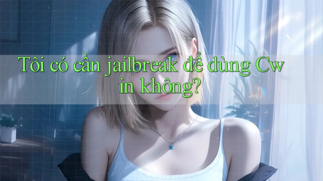 Tôi có cần jailbreak để dùng Cwin không? Tôi có cần jailbreak để dùng Cwin không?