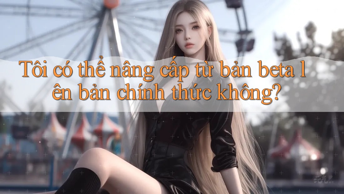 Tôi có thể nâng cấp từ bản beta lên bản chính thức không?