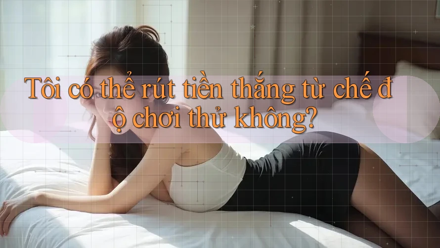 Tôi có thể rút tiền thắng từ chế độ chơi thử không?