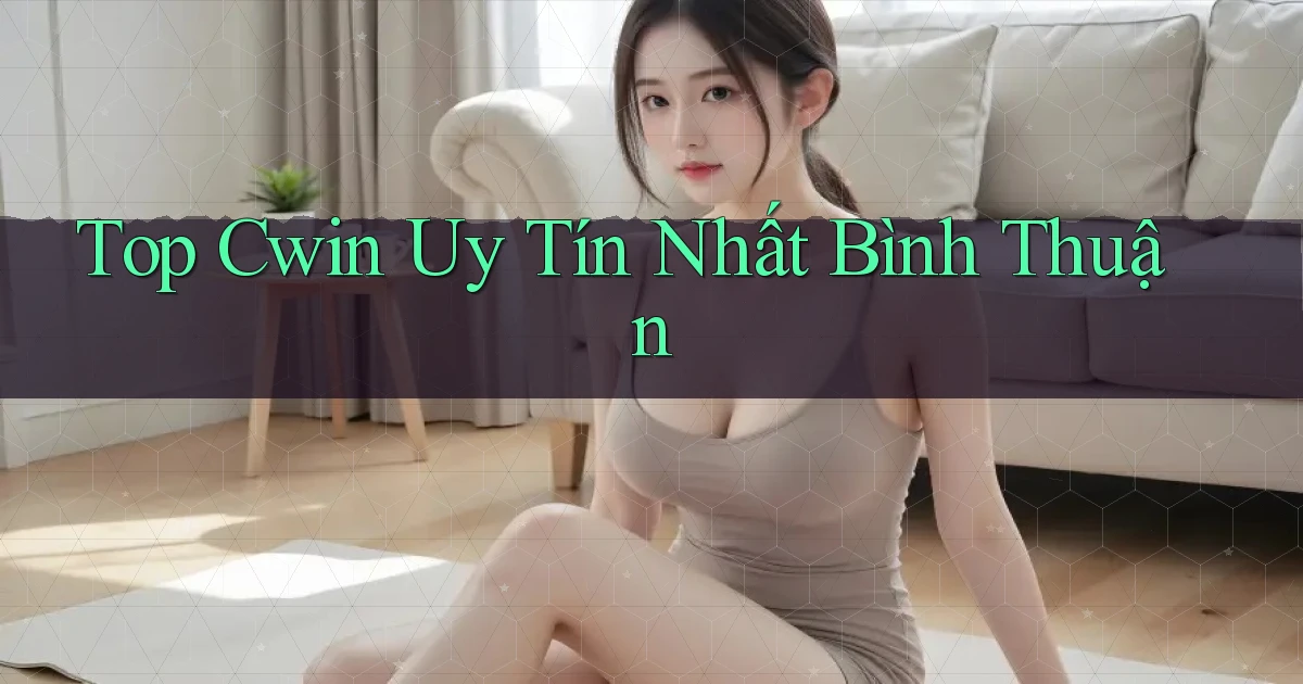 top cwin uy tín nhất Bình Thuận