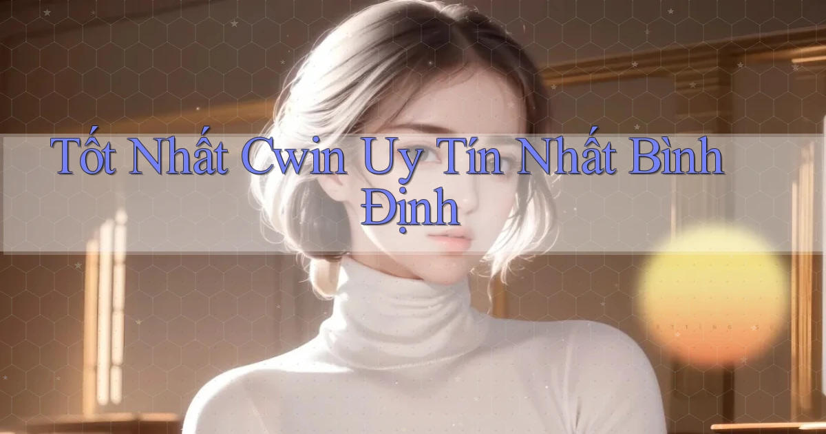 tốt nhất cwin uy tín nhất Bình Định
