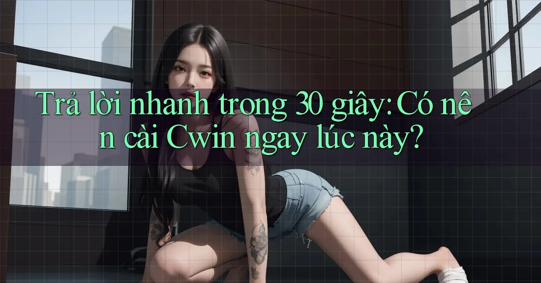 Trả lời nhanh trong 30 giây: Có nên cài Cwin ngay lúc này?