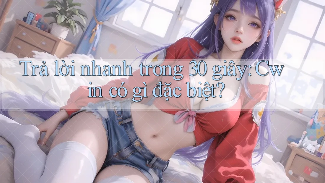 Trả lời nhanh trong 30 giây: Cwin có gì đặc biệt?