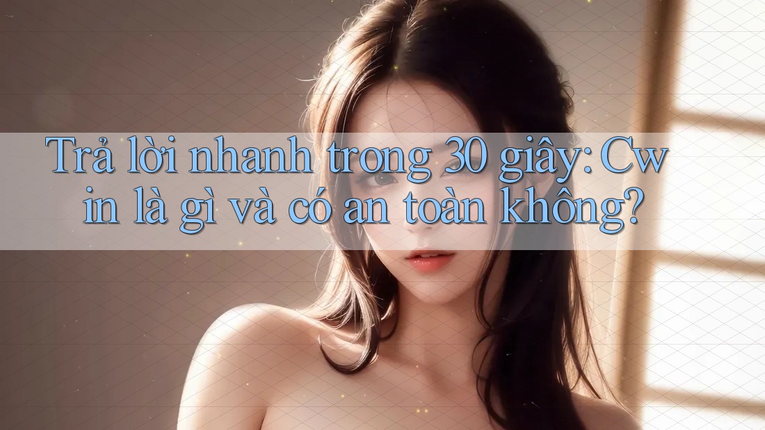 Trả lời nhanh trong 30 giây: Cwin là gì và có an toàn không?