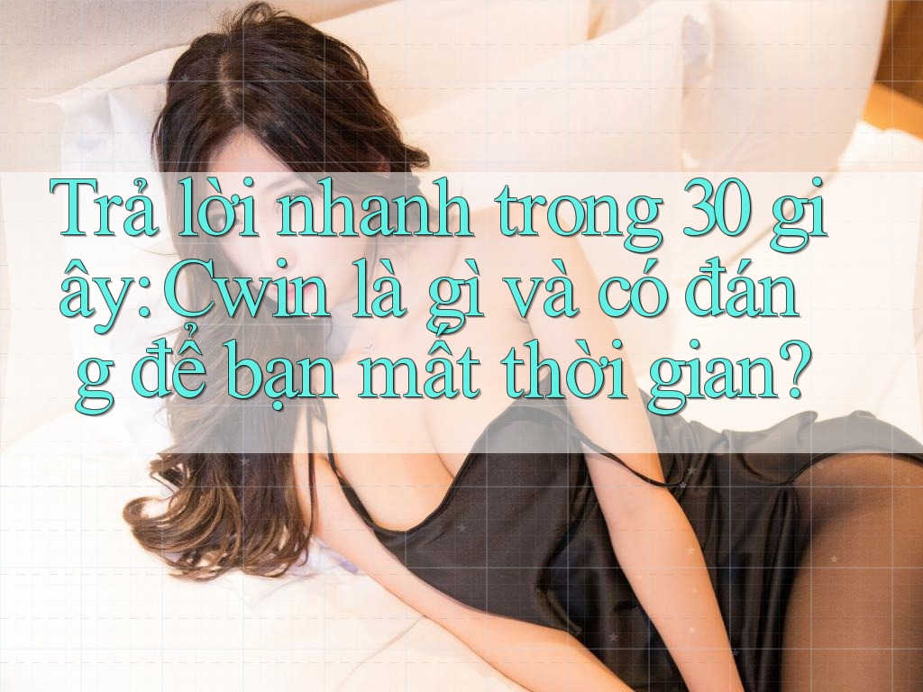 Trả lời nhanh trong 30 giây: Cwin là gì và có đáng để bạn mất thời gian?