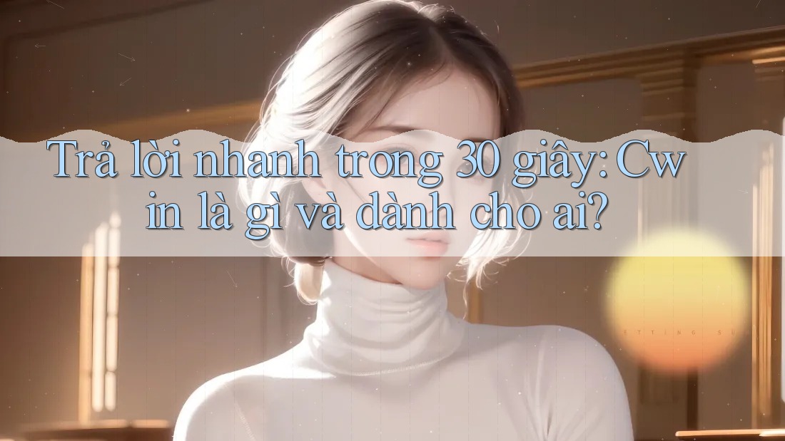 Trả lời nhanh trong 30 giây: Cwin là gì và dành cho ai?