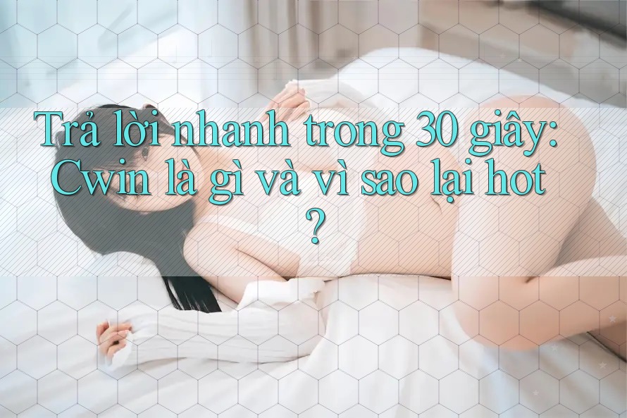 Trả lời nhanh trong 30 giây: Cwin là gì và vì sao lại hot?
