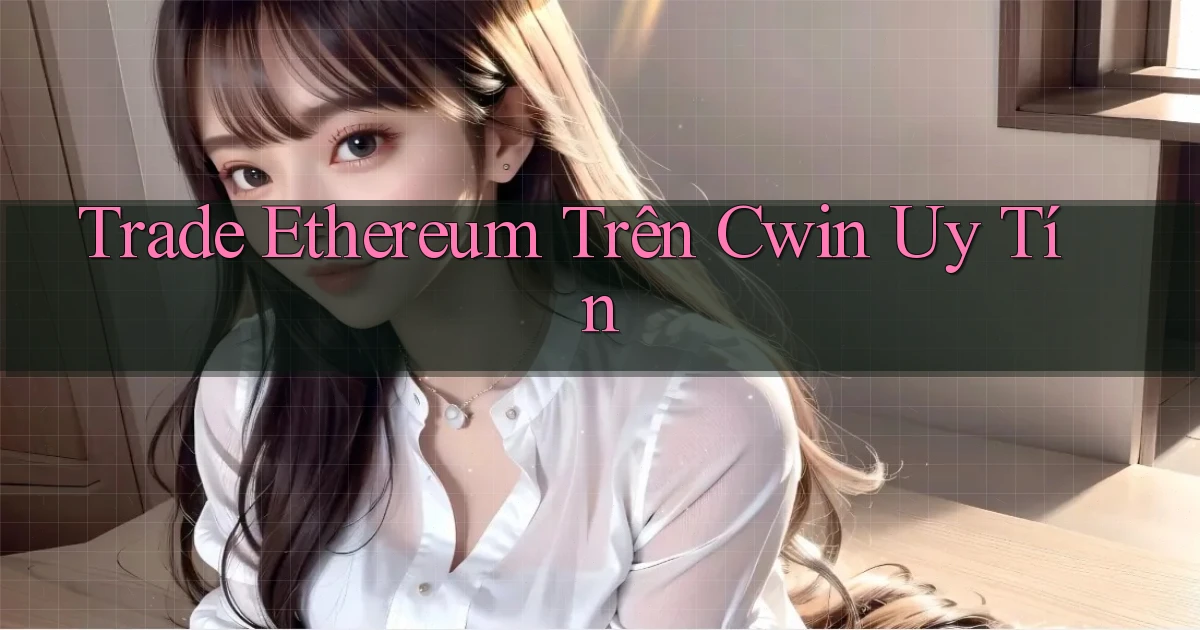 trade ethereum trên cwin uy tín