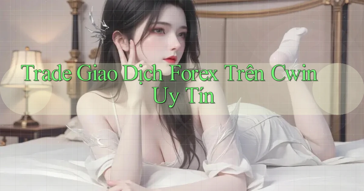trade giao dịch forex trên cwin uy tín