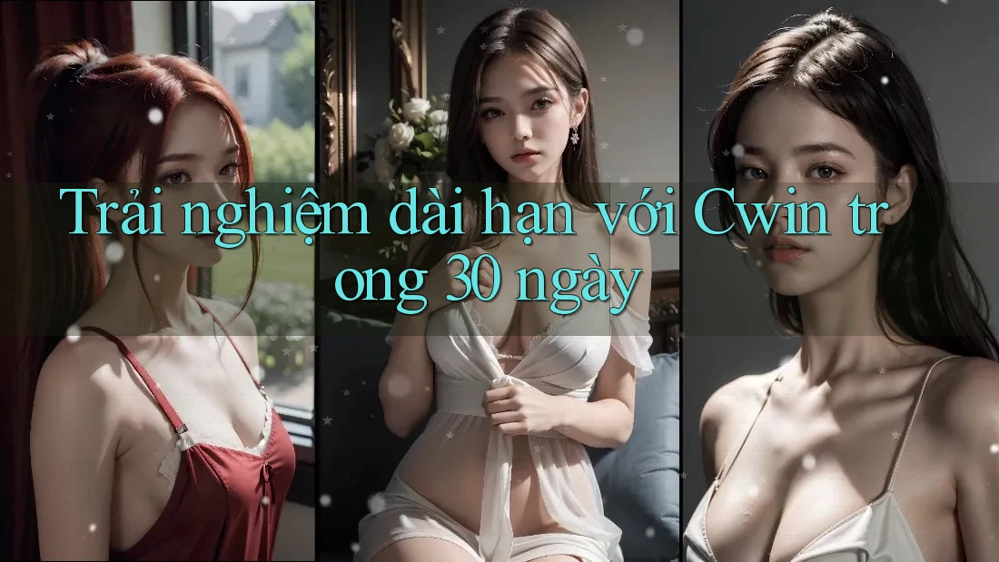 Trải nghiệm dài hạn với Cwin trong 30 ngày