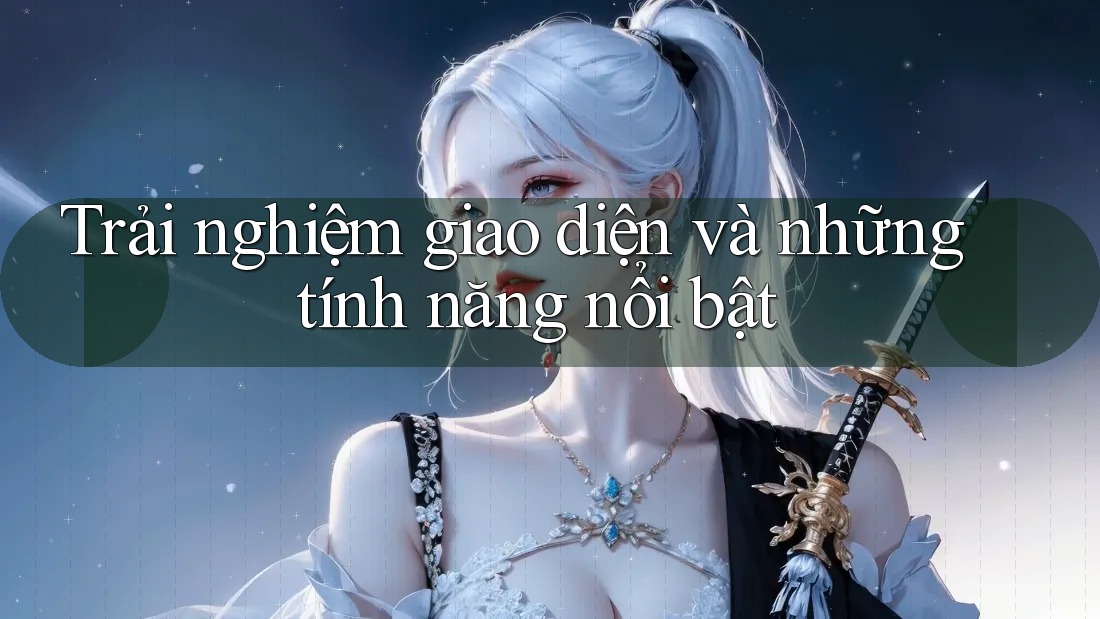 Trải nghiệm giao diện và những tính năng nổi bật